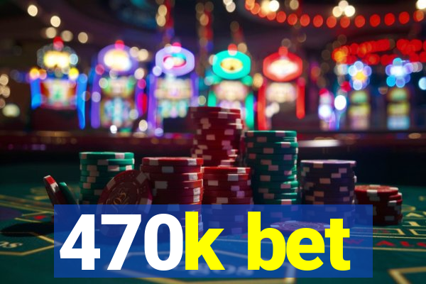 470k bet